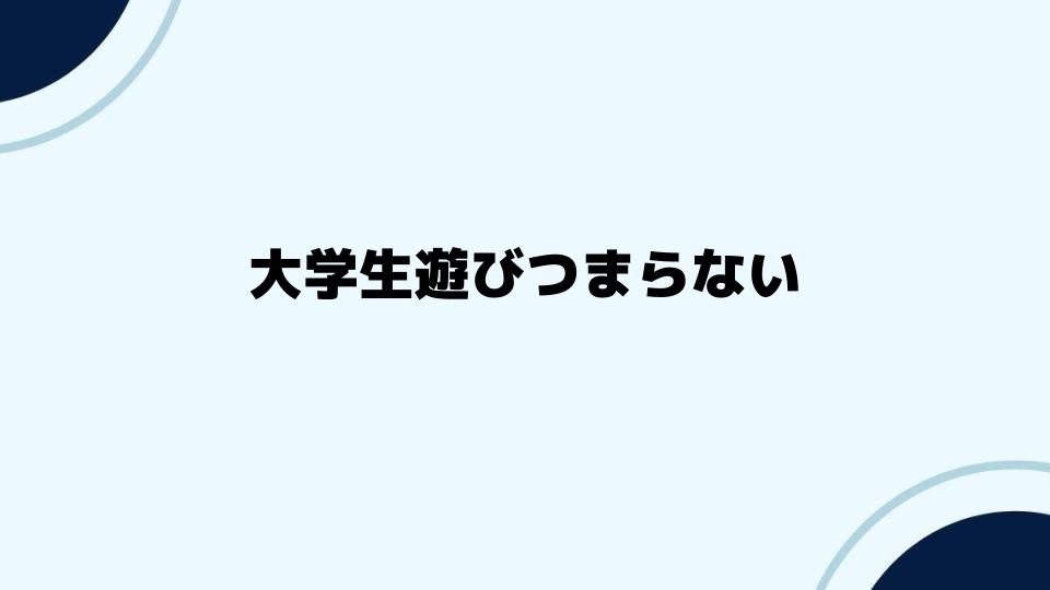 大学生遊びつまらない時に試したい新しいアクティビティ